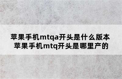 苹果手机mtqa开头是什么版本 苹果手机mtq开头是哪里产的